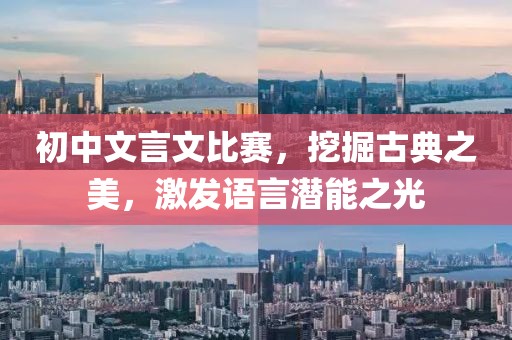 初中文言文比赛，挖掘古典之美，激发语言潜能之光