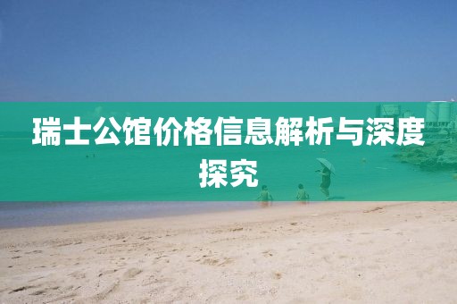 瑞士公馆价格信息解析与深度探究