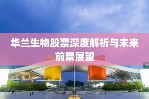 华兰生物股票深度解析与未来前景展望