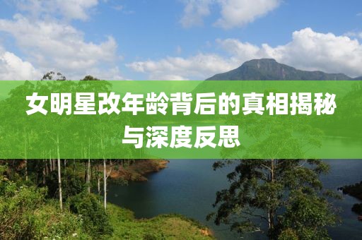 女明星改年龄背后的真相揭秘与深度反思