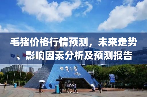 毛猪价格行情预测，未来走势、影响因素分析及预测报告