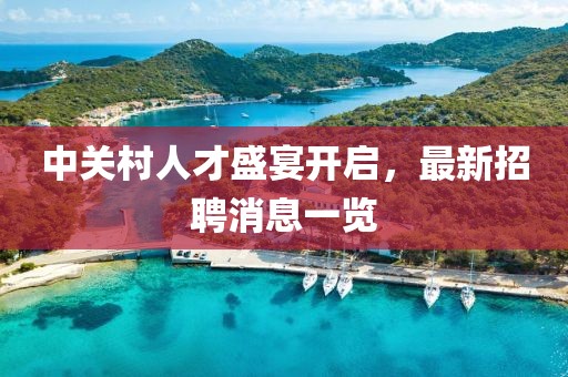 中关村人才盛宴开启，最新招聘消息一览