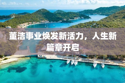 董洁事业焕发新活力，人生新篇章开启