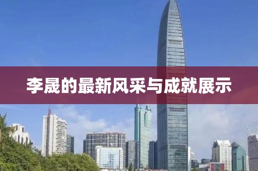 李晟的最新风采与成就展示