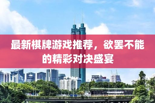 最新棋牌游戏推荐，欲罢不能的精彩对决盛宴