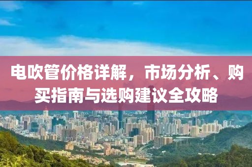 电吹管价格详解，市场分析、购买指南与选购建议全攻略