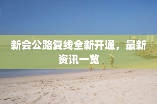 新会公路复线全新开通，最新资讯一览