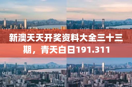 新澳天天开奖资料大全三十三期，青天白日191.311