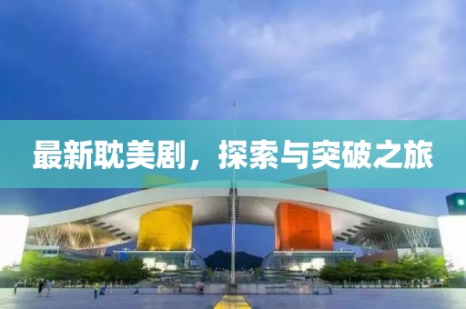 最新耽美剧，探索与突破之旅