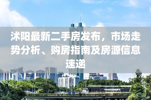 沭阳最新二手房发布，市场走势分析、购房指南及房源信息速递