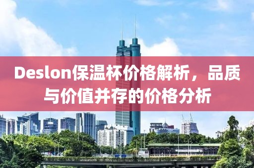 Deslon保温杯价格解析，品质与价值并存的价格分析