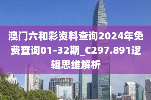 澳门六和彩资料查询2024年免费查询01-32期_C297.891逻辑思维解析