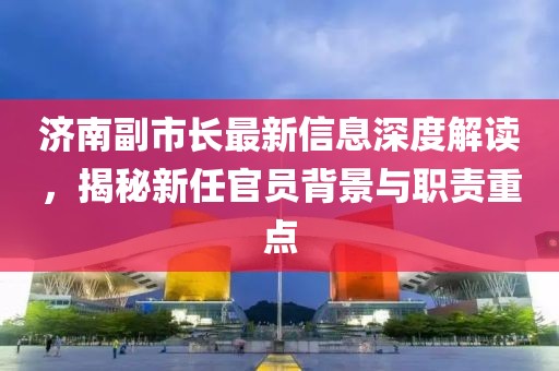 济南副市长最新信息深度解读，揭秘新任官员背景与职责重点