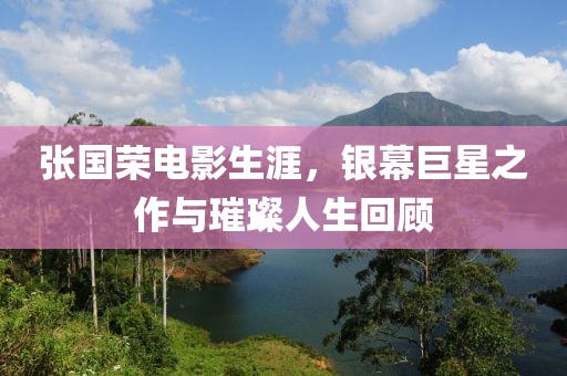 张国荣电影生涯，银幕巨星之作与璀璨人生回顾