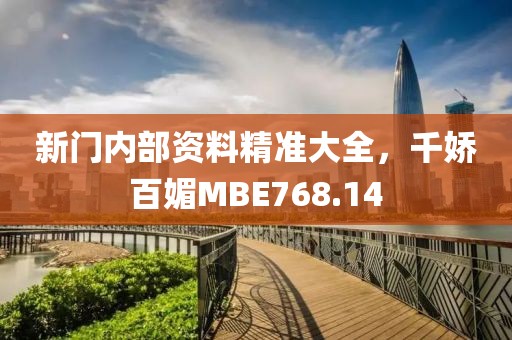 新门内部资料精准大全，千娇百媚MBE768.14