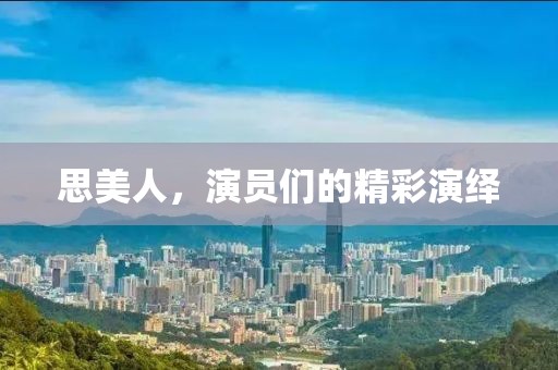 思美人，演员们的精彩演绎