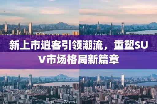 新上市逍客引领潮流，重塑SUV市场格局新篇章