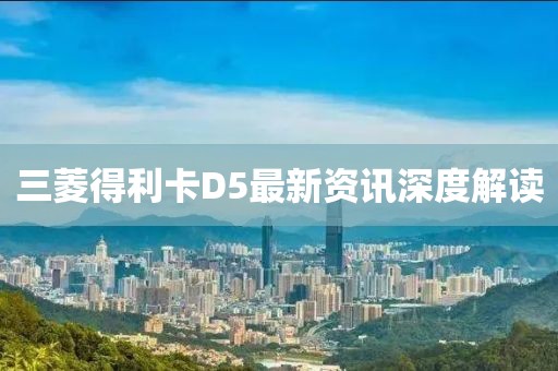 三菱得利卡D5最新资讯深度解读