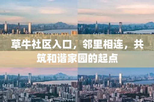 草牛社区入口，邻里相连，共筑和谐家园的起点