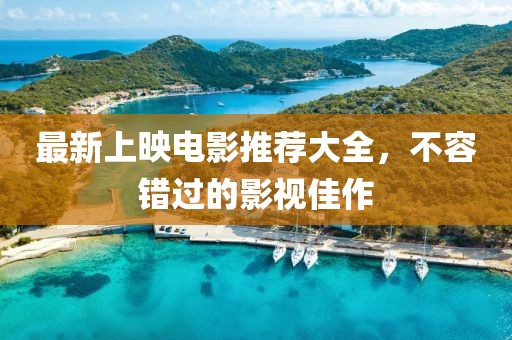 最新上映电影推荐大全，不容错过的影视佳作