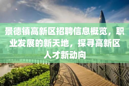 景德镇高新区招聘信息概览，职业发展的新天地，探寻高新区人才新动向