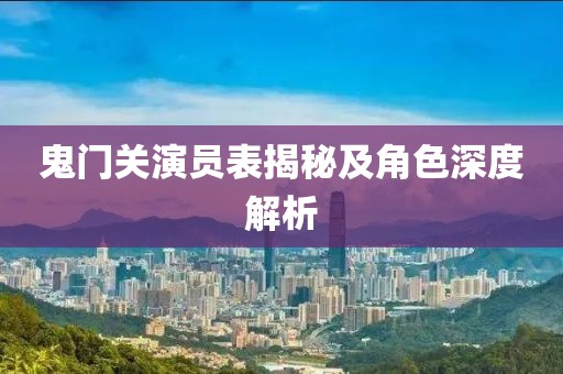鬼门关演员表揭秘及角色深度解析
