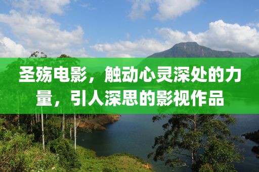 圣殇电影，触动心灵深处的力量，引人深思的影视作品