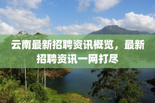 云南最新招聘资讯概览，最新招聘资讯一网打尽