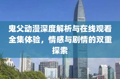 鬼父动漫深度解析与在线观看全集体验，情感与剧情的双重探索