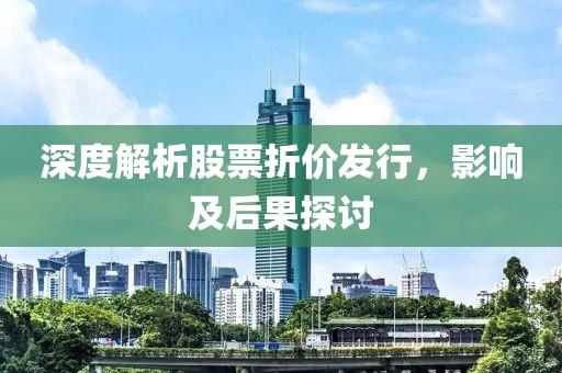 深度解析股票折价发行，影响及后果探讨