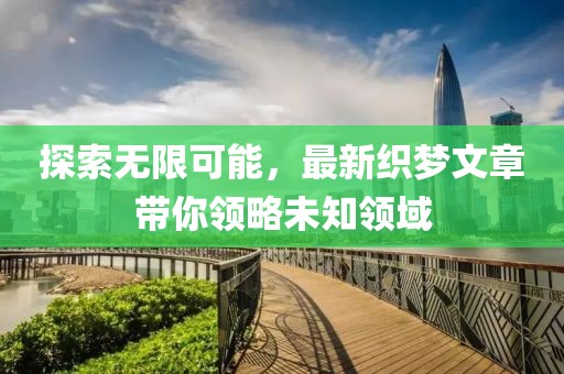 探索无限可能，最新织梦文章带你领略未知领域