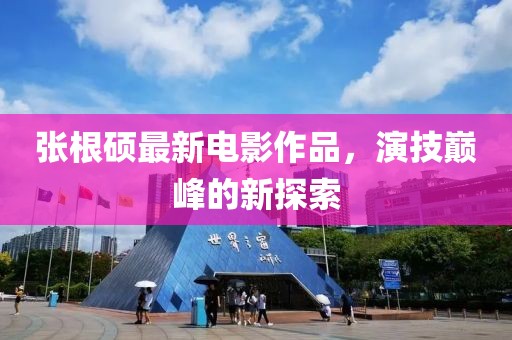 张根硕最新电影作品，演技巅峰的新探索