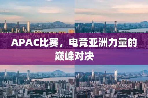 APAC比赛，电竞亚洲力量的巅峰对决