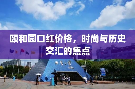颐和园口红价格，时尚与历史交汇的焦点