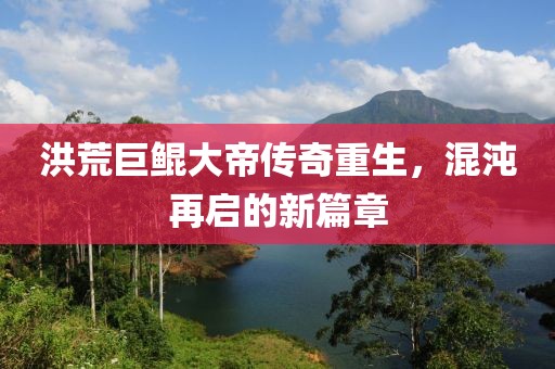 洪荒巨鲲大帝传奇重生，混沌再启的新篇章