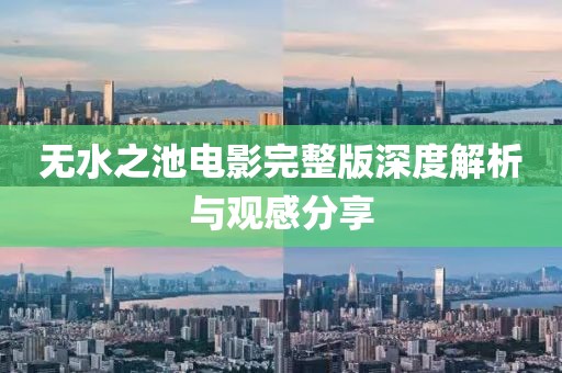 无水之池电影完整版深度解析与观感分享