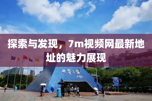 探索与发现，7m视频网最新地址的魅力展现