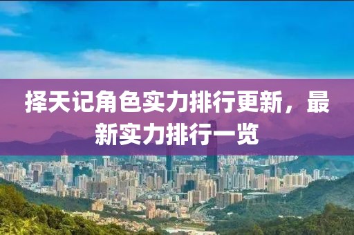 择天记角色实力排行更新，最新实力排行一览