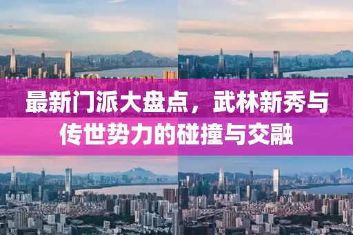 最新门派大盘点，武林新秀与传世势力的碰撞与交融