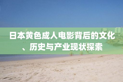 日本黄色成人电影背后的文化、历史与产业现状探索