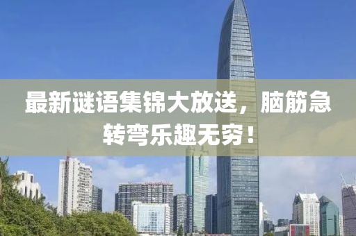 最新谜语集锦大放送，脑筋急转弯乐趣无穷！