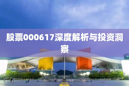 股票000617深度解析与投资洞察