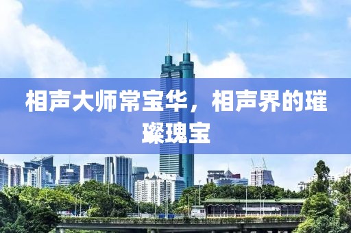 相声大师常宝华，相声界的璀璨瑰宝