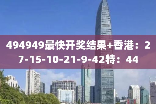 494949最快开奖结果+香港：27-15-10-21-9-42特：44