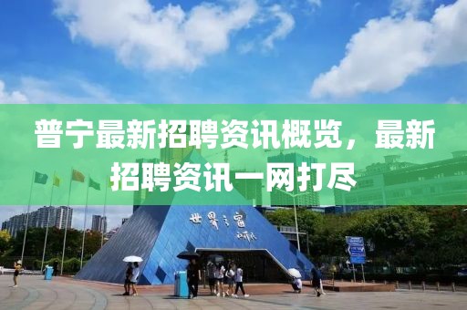 普宁最新招聘资讯概览，最新招聘资讯一网打尽