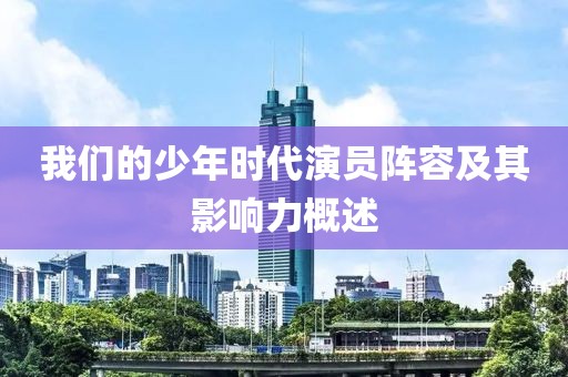 我们的少年时代演员阵容及其影响力概述