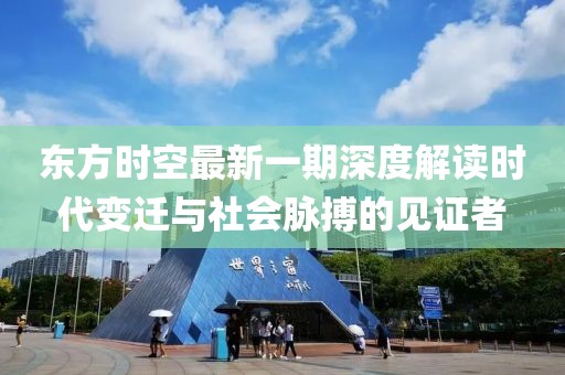 东方时空最新一期深度解读时代变迁与社会脉搏的见证者