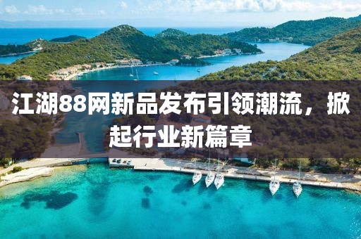 江湖88网新品发布引领潮流，掀起行业新篇章