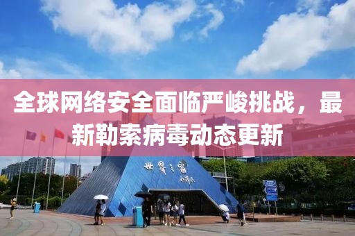 全球网络安全面临严峻挑战，最新勒索病毒动态更新