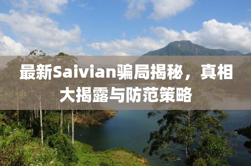 最新Saivian骗局揭秘，真相大揭露与防范策略